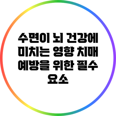 수면이 뇌 건강에 미치는 영향: 치매 예방을 위한 필수 요소