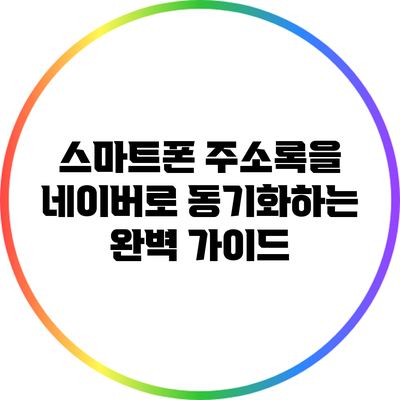 스마트폰 주소록을 네이버로 동기화하는 완벽 가이드