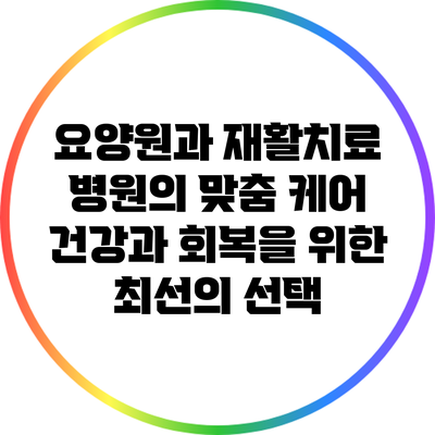 요양원과 재활치료 병원의 맞춤 케어: 건강과 회복을 위한 최선의 선택