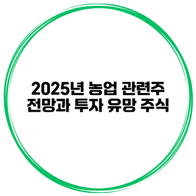 2025년 농업 관련주 전망과 투자 유망 주식
