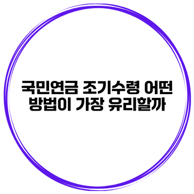 국민연금 조기수령 어떤 방법이 가장 유리할까?