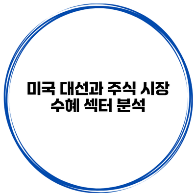 미국 대선과 주식 시장 수혜 섹터 분석